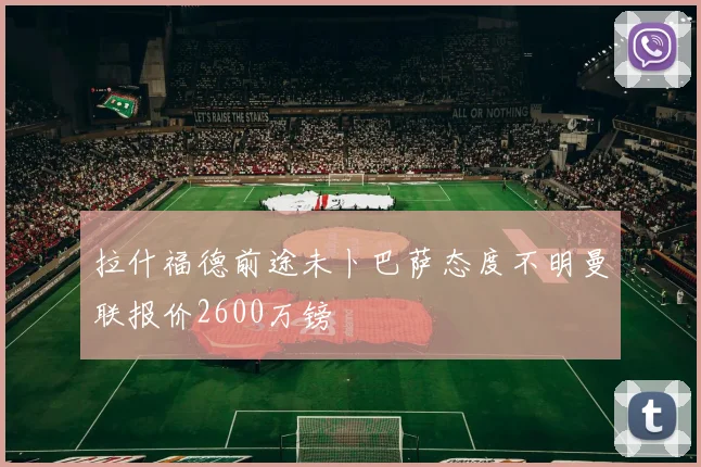 拉什福德前途未卜巴萨态度不明曼联报价2600万镑