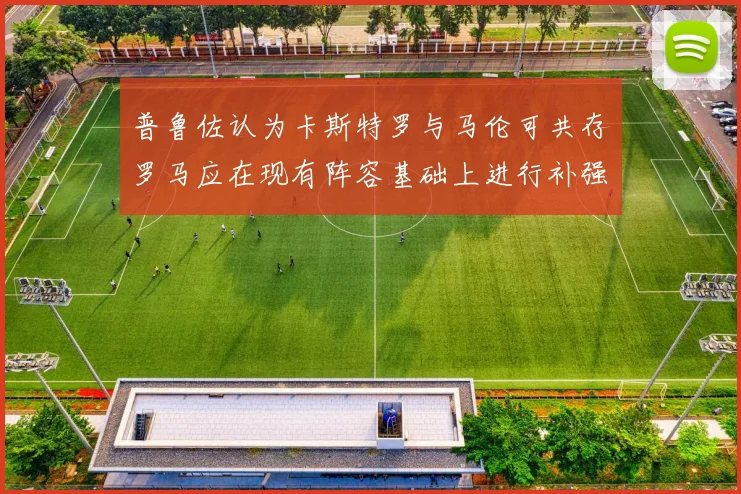 普鲁佐认为卡斯特罗与马伦可共存罗马应在现有阵容基础上进行补强