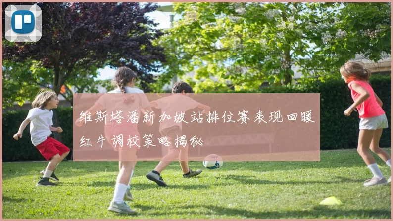 维斯塔潘新加坡站排位赛表现回暖红牛调校策略揭秘