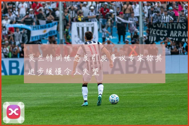 莫兰特训练态度引发争议专家称其进步缓慢令人失望