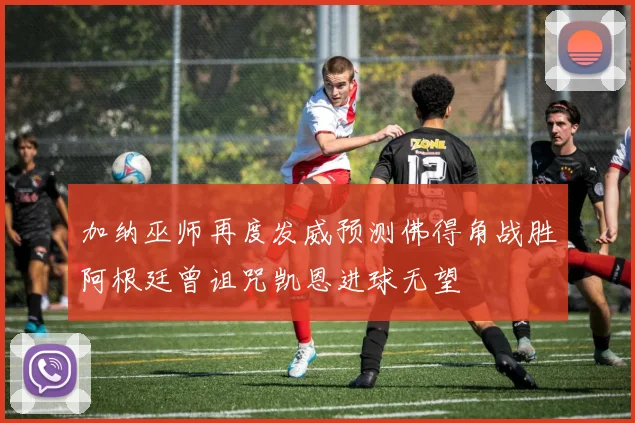 加纳巫师再度发威预测佛得角战胜阿根廷曾诅咒凯恩进球无望