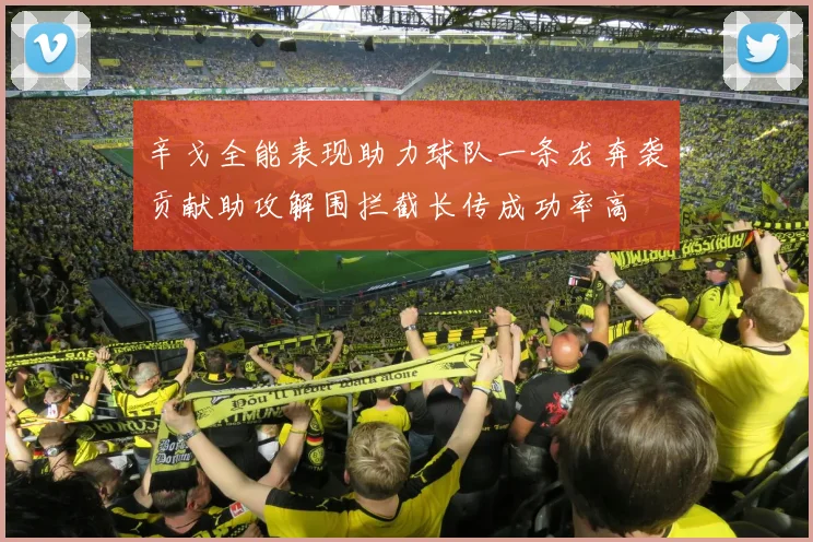 辛戈全能表现助力球队一条龙奔袭贡献助攻解围拦截长传成功率高
